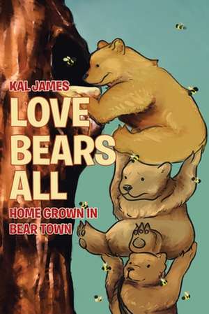 Love Bears All: Home Grown in Bear Town de Kal James