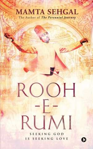 Rooh-e-Rumi: Seeking God is Seeking Love de Mamta Sehgal