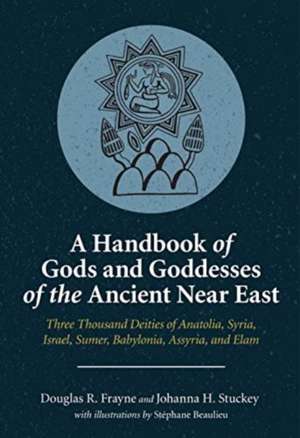 A Handbook of Gods and Goddesses of the Ancient – Three Thousand Deities of Anatolia, Syria, Israel, Sumer, Babylonia, Assyria, and Elam de Douglas R. Frayne