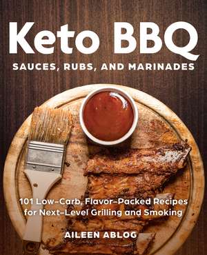 Keto BBQ Sauces, Rubs, and Marinades: 101 Low-Carb, Flavor-Packed Recipes for Next-Level Grilling and Smoking de Aileen Ablog