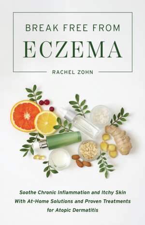 Break Free from Eczema: Soothe Chronic Inflammation and Itchy Skin with At-Home Solutions and Proven Treatments for Atopic Dermatitis de Rachel Zohn