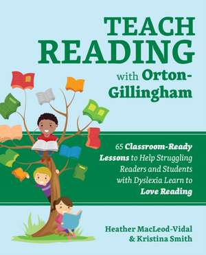 Teach Reading with Orton-Gillingham: 70 Classroom-Ready Lessons to Help Struggling Readers and Students with Dyslexia Learn to Love Reading de Heather MacLeod-Vidal