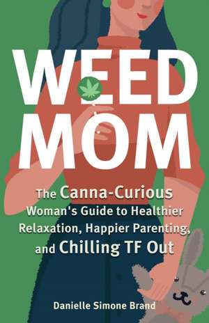 Weed Mom: The Canna-Curious Woman's Guide to Healthier Relaxation, Happier Parenting, and Chilling TF Out de Danielle Simone Brand