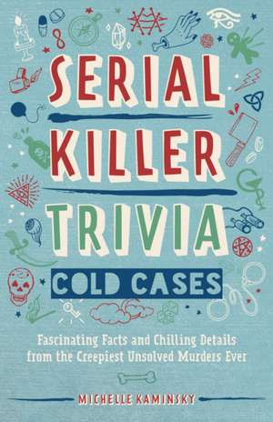 Serial Killer Trivia: Cold Cases: Fascinating Facts and Chilling Details from the Creepiest Unsolved Murders Ever de Michelle Kaminsky