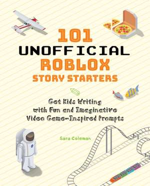 101 Unofficial Roblox Story Starters: Get Kids Writing with Fun and Imaginative Video Game-Inspired Prompts de Sara Coleman