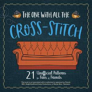 The One with All the Cross-Stitch: 21 Unofficial Patterns for Fans of Friends de Editors of Ulysses Press