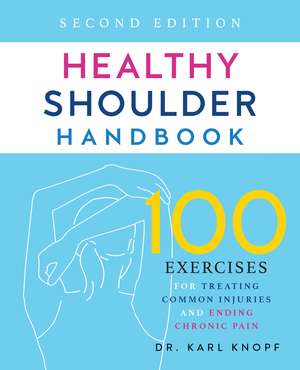 Healthy Shoulder Handbook: Second Edition: 100 Exercises for Treating Common Injuries and Ending Chronic Pain de Karl Knopf