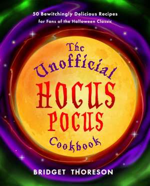 The Unofficial Hocus Pocus Cookbook: 50 Bewitchingly Delicious Recipes for Fans of the Halloween Classic de Bridget Thoreson