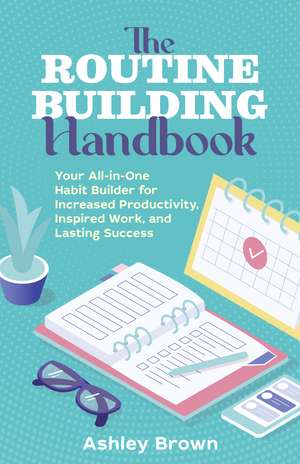 Routine Building Handbook: Your All-in-One Habit Builder for Increased Productivity, Inspired Work, and Lasting Success de Ashley Brown