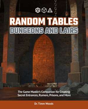 Random Tables: Dungeons and Lairs: The Game Master's Companion for Creating Secret Entrances, Rumors, and More de Timm Woods