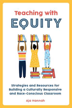 Teaching with Equity: Strategies and Resources for Building a Culturally Responsive and Race-Conscious Classroom de Aja Hannah