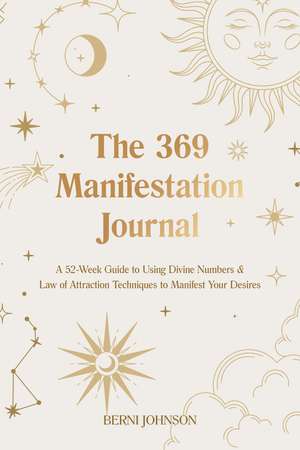 The 369 Manifestation Journal: A 52-Week Guide to Using Divine Numbers and Law of Attraction Techniques to Manifest Your Desires de Berni Johnson