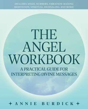 The Angel Workbook: A Practical Guide to Interpreting Divine Messages - Includes Angel Numbers, Vibration-Raising Meditation, Spiritual Journaling, and More! de Annie Burdick