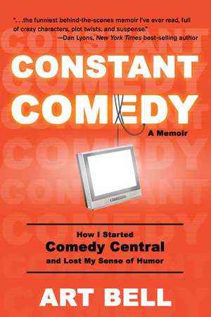 Constant Comedy: How I Started Comedy Central and Lost My Sense of Humor de Art Bell