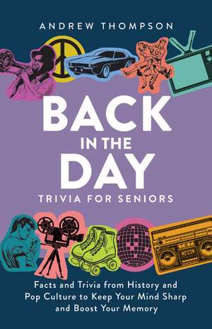 Back in the Day Trivia for Seniors: Facts and Trivia from History and Pop Culture to Keep Your Mind Sharp and Boost Your Memory de Andrew Thompson