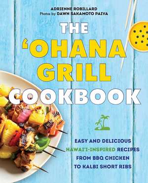 The 'Ohana Grill Cookbook: Easy and Delicious Hawai'i-Inspired Recipes from BBQ Chicken to Kalbi Short Ribs de Adrienne Robillard