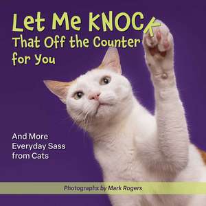 Let Me Knock That Off the Counter For You: And More Everyday Sass from Cats de Editors of Ulysses Press