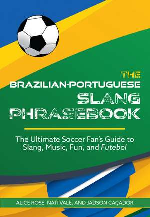 The Brazilian-Portuguese Slang Phrasebook: The Ultimate Soccer Fan's Guide to Slang, Music, Fun and Futebol de Alice Rose