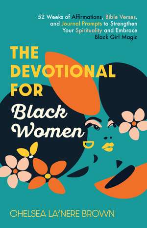 The Devotional for Black Women: 52 Weeks of Affirmations, Bible Verses, and Journal Prompts to Strengthen Your Spirituality and Embrace Black Girl Magic de Chelsea La'Nere Brown