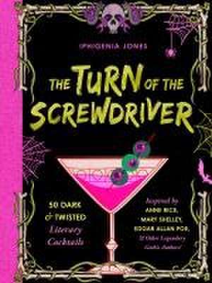 The Turn of the Screwdriver: 50 Dark and Twisted Literary Cocktails Inspired by Anne Rice, Mary Shelley, Edgar Allen Poe, and Other Legendary Gothic Authors! de Iphigenia Jones