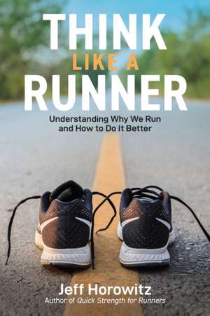 Think Like a Runner: Understanding Why We Run and How to Do It Better de Jeff Horowitz