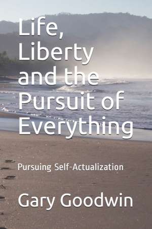 Life, Liberty and the Pursuit of Everything: You don't have to have everything, just be one with everything de Gary Goodwin