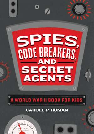 Spies, Code Breakers, and Secret Agents: A World War II Book for Kids de Carole Roman