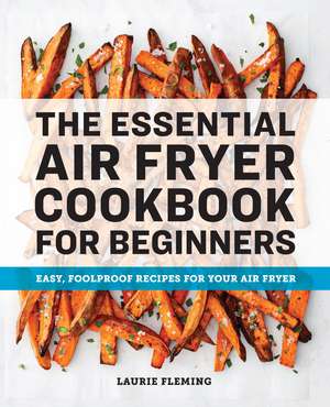 The Essential Air Fryer Cookbook for Beginners: Easy, Foolproof Recipes for Your Air Fryer de Laurie Fleming