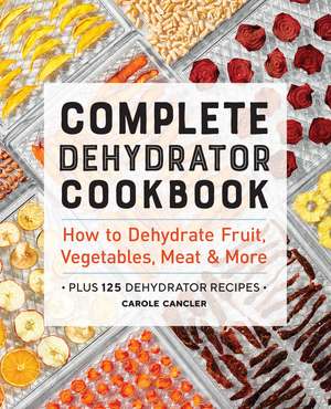 Complete Dehydrator Cookbook: How to Dehydrate Fruit, Vegetables, Meat & More de Carole Cancler