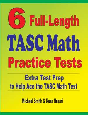 6 Full-Length TASC Math Practice Tests de Michael Smith