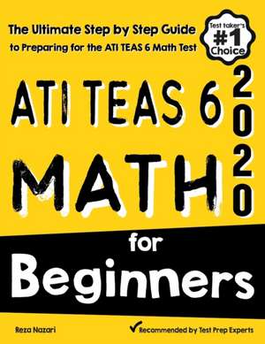 ATI TEAS 6 Math for Beginners: The Ultimate Step by Step Guide to Preparing for the ATI TEAS 6 Math Test de Reza Nazari