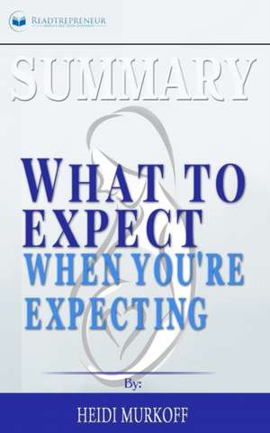 Summary of What to Expect When You're Expecting by Heidi Murkoff de Readtrepreneur Publishing