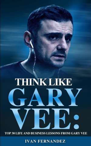 Think Like Gary Vee de Ivan Fernandez