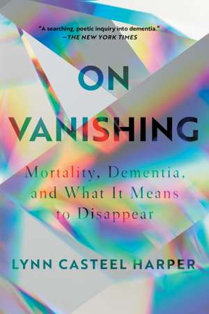 On Vanishing: Mortality, Dementia, and What It Means to Disappear de Lynn Casteel Harper