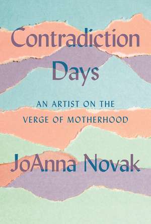 Contradiction Days: An Artist on the Verge of Motherhood de JoAnna Novak