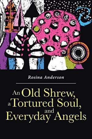 An Old Shrew, a Tortured Soul, and Everyday Angels de Rosina Anderson