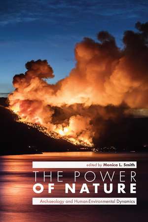 The Power of Nature: Archaeology and Human-Environmental Dynamics de Monica L. Smith