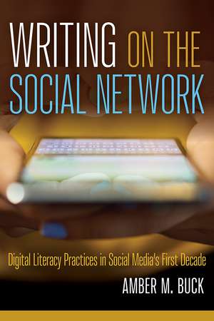 Writing on the Social Network: Digital Literacy Practices in Social Media's First Decade de Amber M. Buck