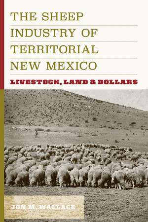 The Sheep Industry of Territorial New Mexico: Livestock, Land, and Dollars de Jon M. Wallace