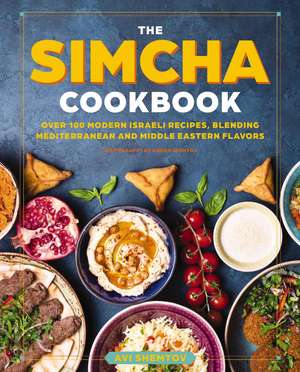 The Simcha Cookbook: Over 100 Modern Israeli Recipes, Blending Mediterranean and Middle Eastern Foods de Avi Shemtov