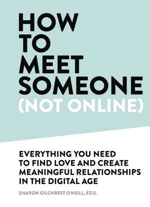 How to Meet Someone (Not Online): Create More Meaningful Relationships Offline de Sharon Gilchrest O’Neill