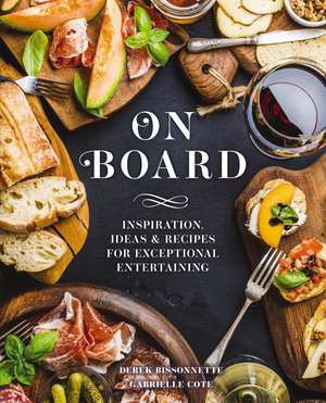 On Board: Inspiration, Ideas and Recipes for Exceptional Entertaining de Derek Bissonnette