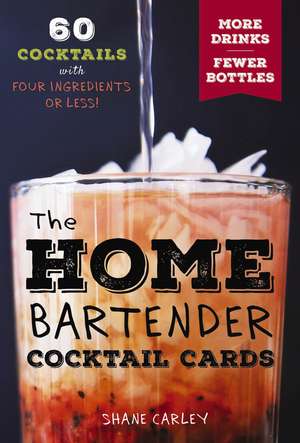 The Home Bartender Cocktail Cards: 60 Cocktails with Four Ingredients or Less de Shane Carley