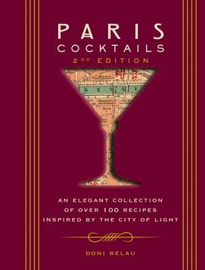 Paris Cocktails, Second Edition: An Elegant Collection of Over 100 Recipes Inspired by the City of Light de Doni Belau