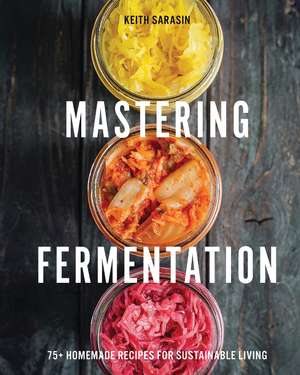 Mastering Fermentation: 100+ Homemade Recipes for Sustainable Living de Keith Sarasin