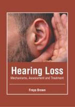 Hearing Loss: Mechanisms, Assessment and Treatment de Freya Brown