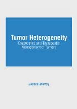 Tumor Heterogeneity: Diagnostics and Therapeutic Management of Tumors de Joanna Murray