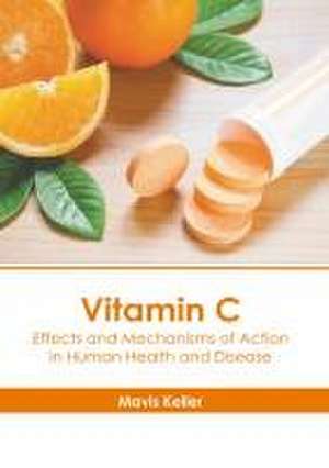 Vitamin C: Effects and Mechanisms of Action in Human Health and Disease de Mavis Keller