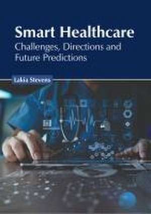 Smart Healthcare: Challenges, Directions and Future Predictions de Lakia Stevens