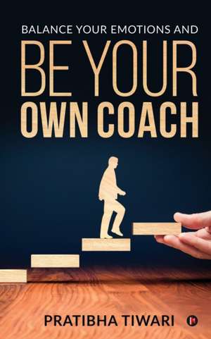 Balance Your Emotions and Be Your Own Coach de Pratibha Tiwari